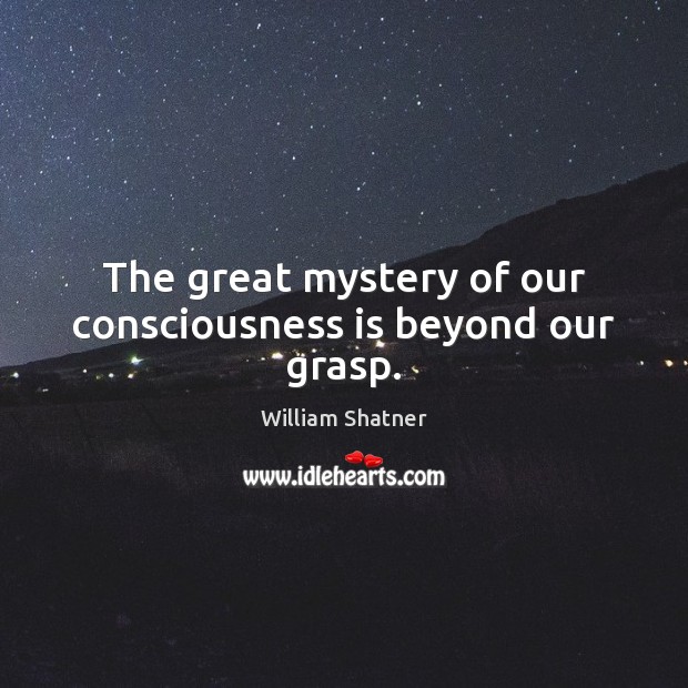The great mystery of our consciousness is beyond our grasp. William Shatner Picture Quote