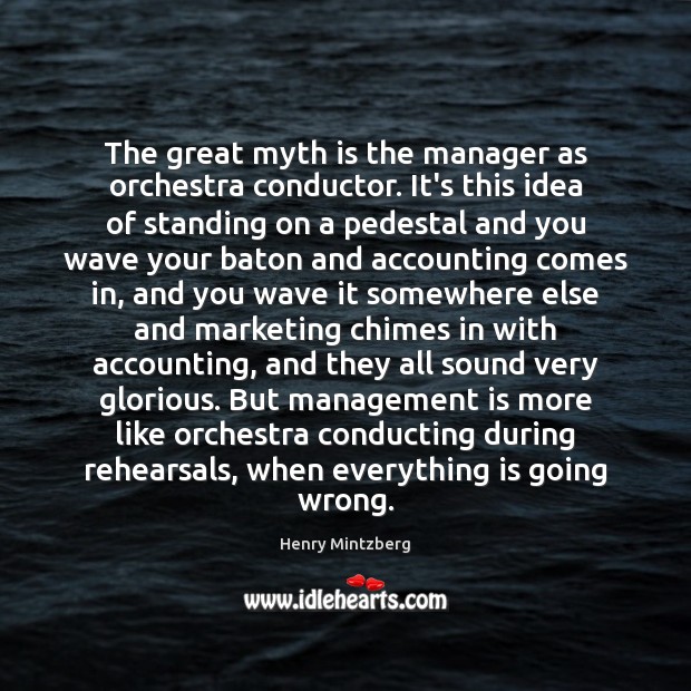 The great myth is the manager as orchestra conductor. It’s this idea Management Quotes Image