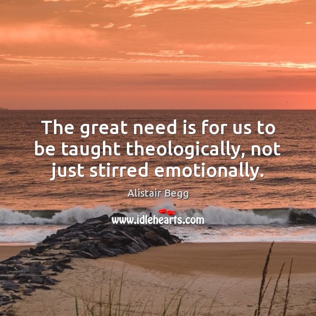 The great need is for us to be taught theologically, not just stirred emotionally. Alistair Begg Picture Quote