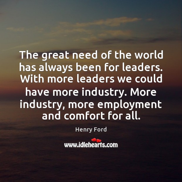 The great need of the world has always been for leaders. With Henry Ford Picture Quote