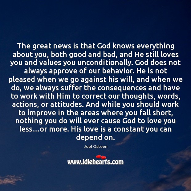 The great news is that God knows everything about you, both good Joel Osteen Picture Quote
