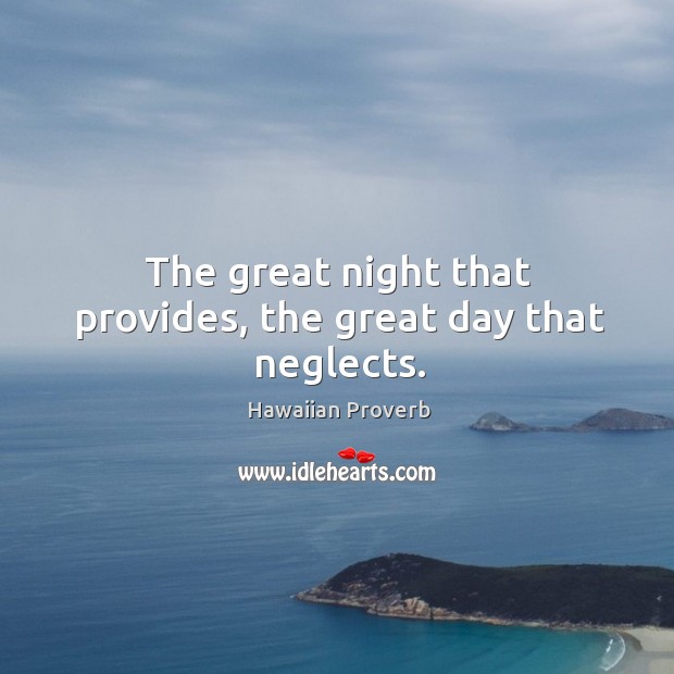The great night that provides, the great day that neglects. Hawaiian Proverbs Image