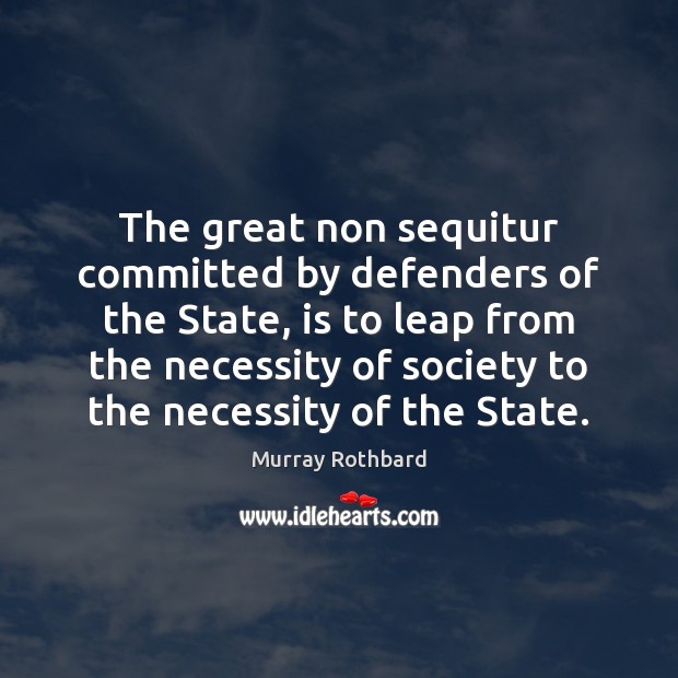 The great non sequitur committed by defenders of the State, is to Murray Rothbard Picture Quote