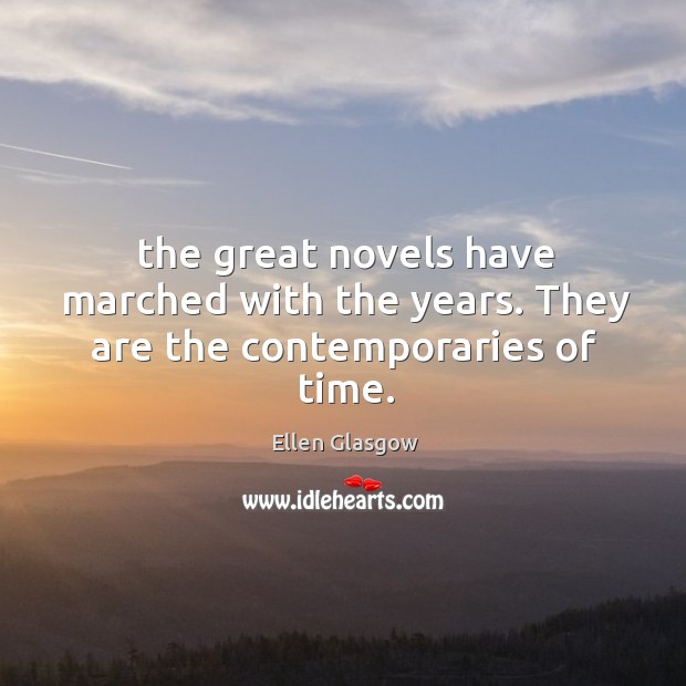The great novels have marched with the years. They are the contemporaries of time. Ellen Glasgow Picture Quote