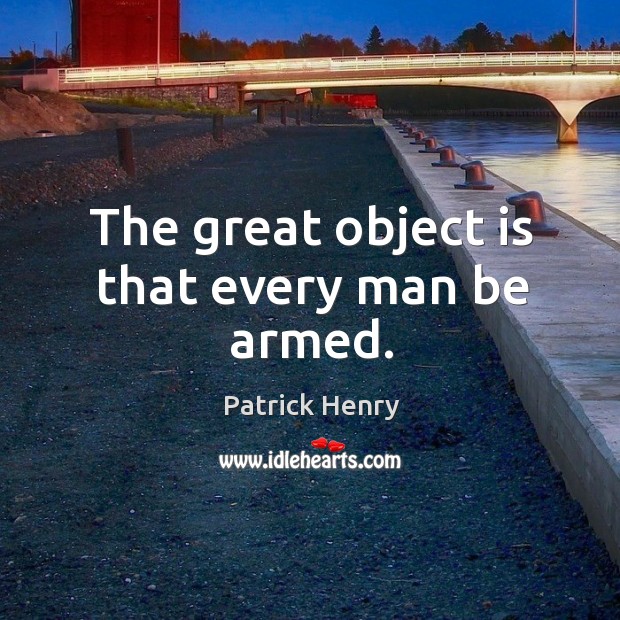 The great object is that every man be armed. Patrick Henry Picture Quote