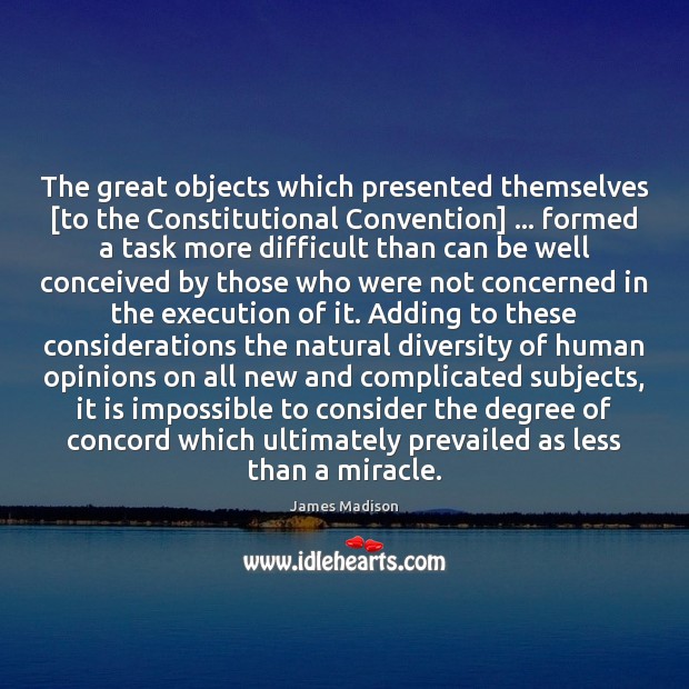 The great objects which presented themselves [to the Constitutional Convention] … formed a James Madison Picture Quote