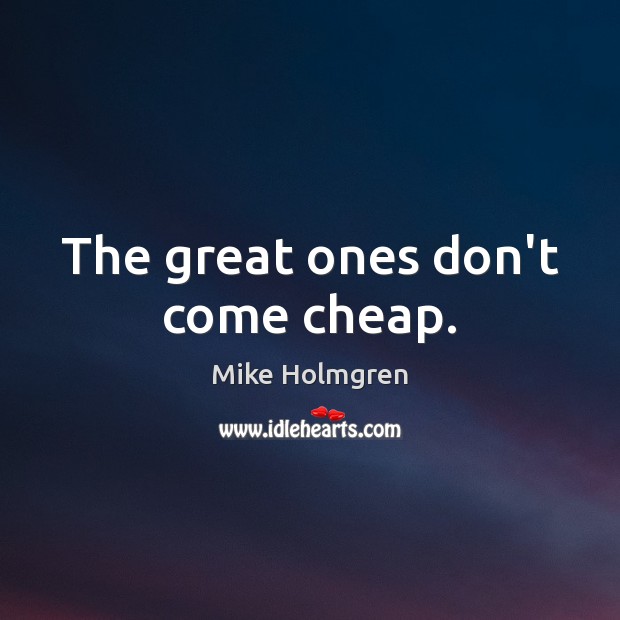 The great ones don’t come cheap. Mike Holmgren Picture Quote
