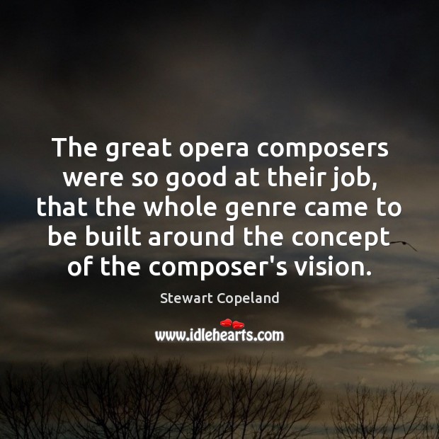 The great opera composers were so good at their job, that the Stewart Copeland Picture Quote