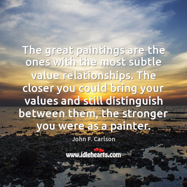 The great paintings are the ones with the most subtle value relationships. John F. Carlson Picture Quote