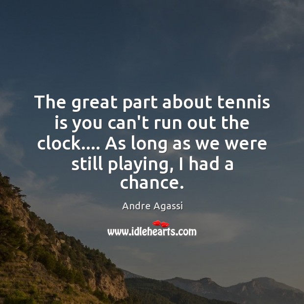 The great part about tennis is you can’t run out the clock…. Andre Agassi Picture Quote