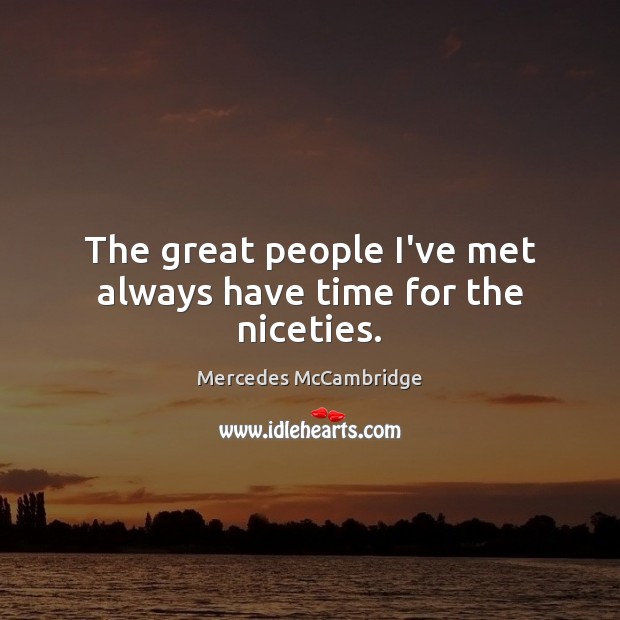 The great people I’ve met always have time for the niceties. Mercedes McCambridge Picture Quote