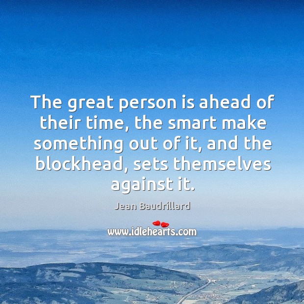 The great person is ahead of their time, the smart make something out of it, and the Jean Baudrillard Picture Quote