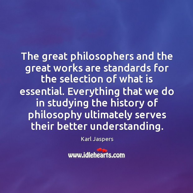 The great philosophers and the great works are standards for the selection of what is essential. Karl Jaspers Picture Quote