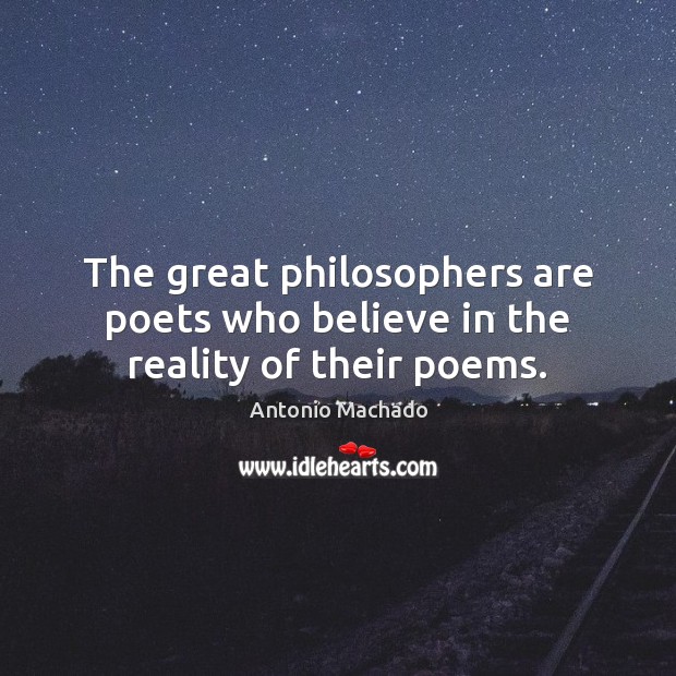 The great philosophers are poets who believe in the reality of their poems. Antonio Machado Picture Quote