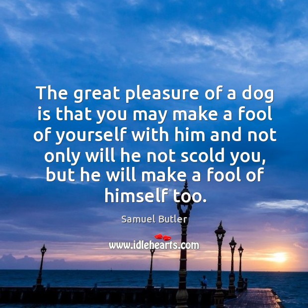 The great pleasure of a dog is that you may make a fool of yourself Samuel Butler Picture Quote