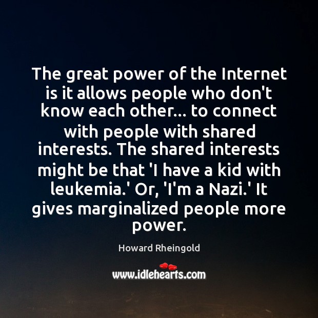 The great power of the Internet is it allows people who don’t Howard Rheingold Picture Quote