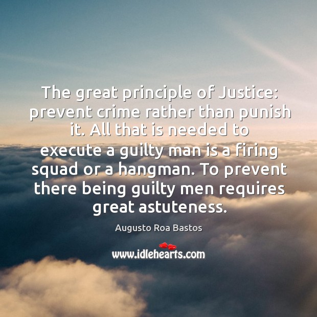 The great principle of Justice: prevent crime rather than punish it. All Augusto Roa Bastos Picture Quote