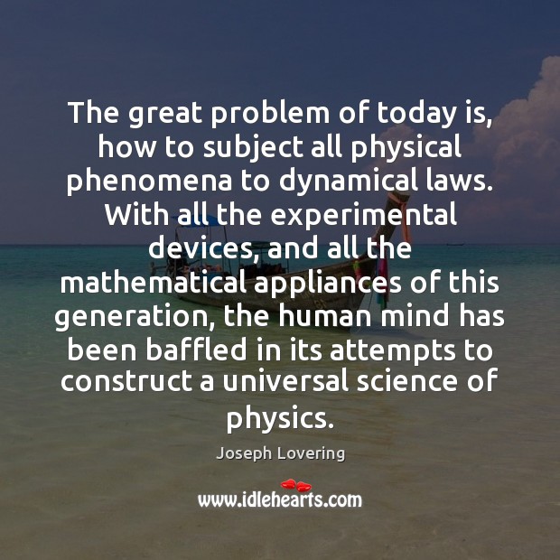 The great problem of today is, how to subject all physical phenomena Joseph Lovering Picture Quote