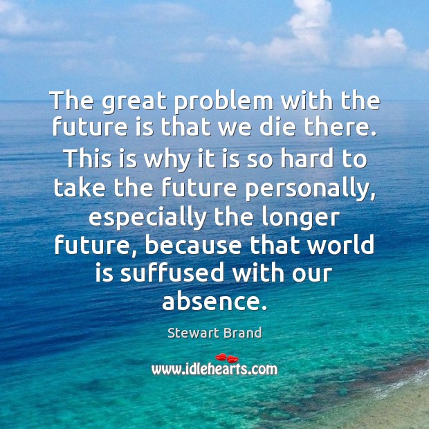The great problem with the future is that we die there. This Stewart Brand Picture Quote