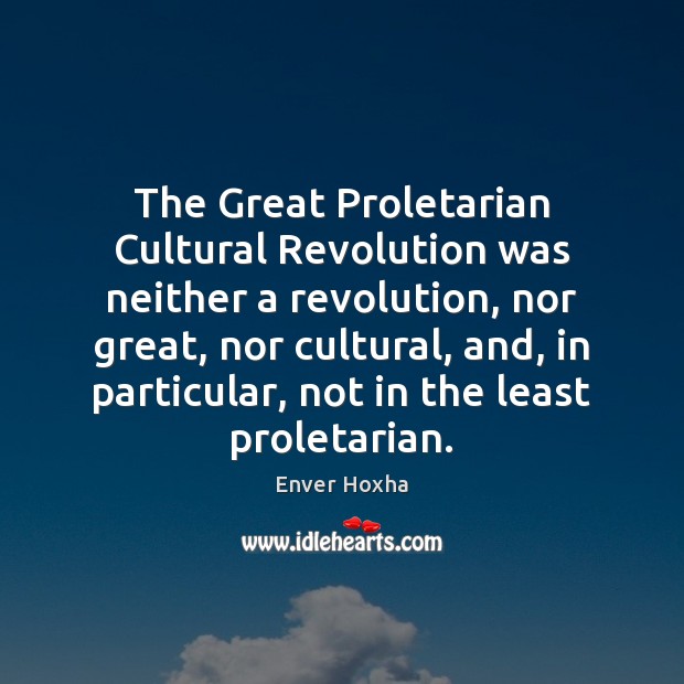 The Great Proletarian Cultural Revolution was neither a revolution, nor great, nor Enver Hoxha Picture Quote