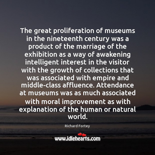 The great proliferation of museums in the nineteenth century was a product 