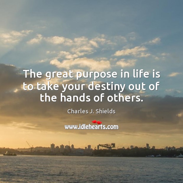 The great purpose in life is to take your destiny out of the hands of others. Image