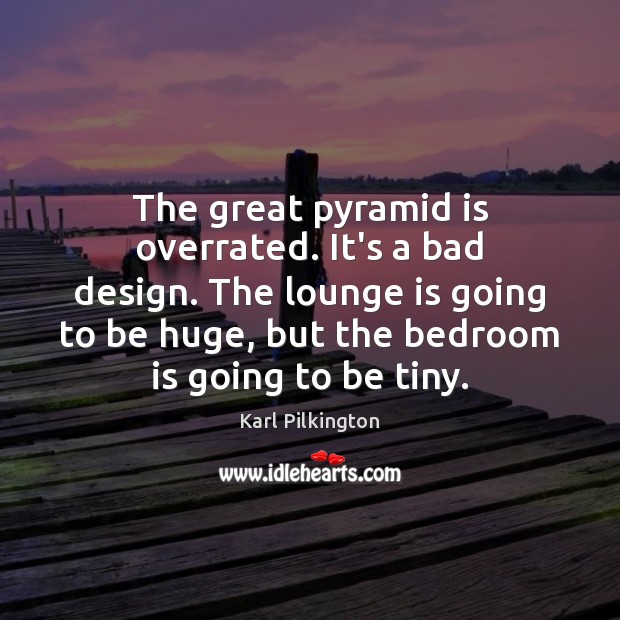 The great pyramid is overrated. It’s a bad design. The lounge is Karl Pilkington Picture Quote