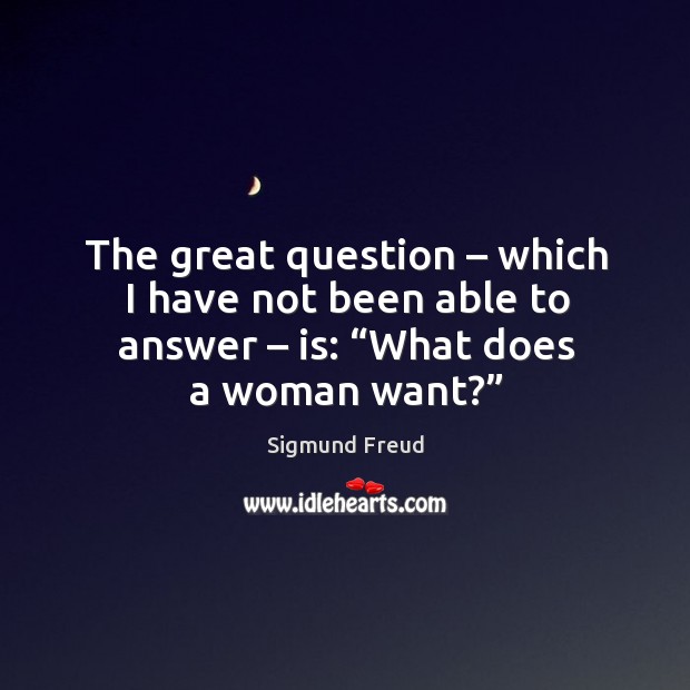 The great question – which I have not been able to answer – is: “what does a woman want?” Image