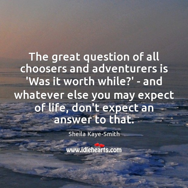 The great question of all choosers and adventurers is ‘Was it worth Sheila Kaye-Smith Picture Quote
