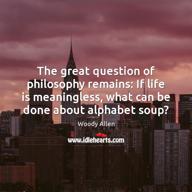 The great question of philosophy remains: If life is meaningless, what can Woody Allen Picture Quote