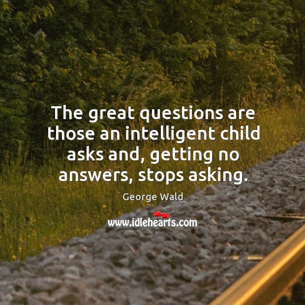The great questions are those an intelligent child asks and, getting no George Wald Picture Quote