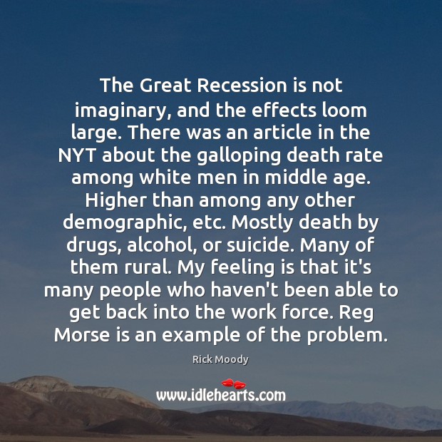 The Great Recession is not imaginary, and the effects loom large. There Rick Moody Picture Quote