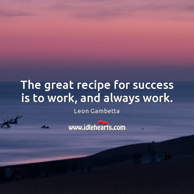 The great recipe for success is to work, and always work. Leon Gambetta Picture Quote