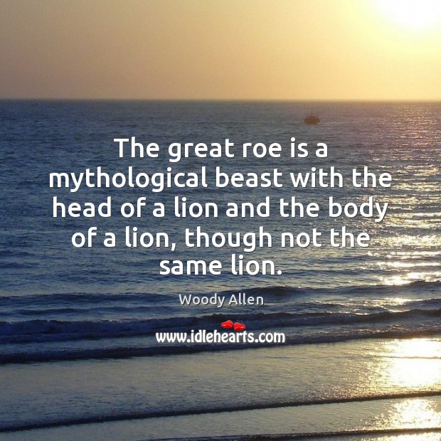 The great roe is a mythological beast with the head of a Woody Allen Picture Quote