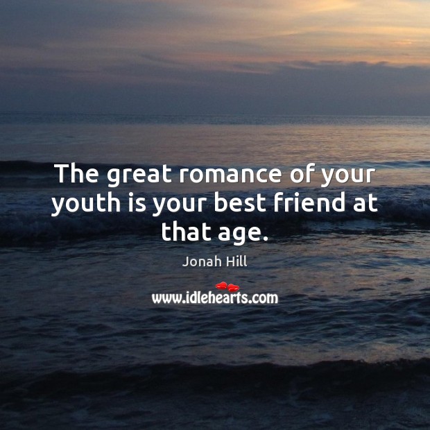 The great romance of your youth is your best friend at that age. Jonah Hill Picture Quote