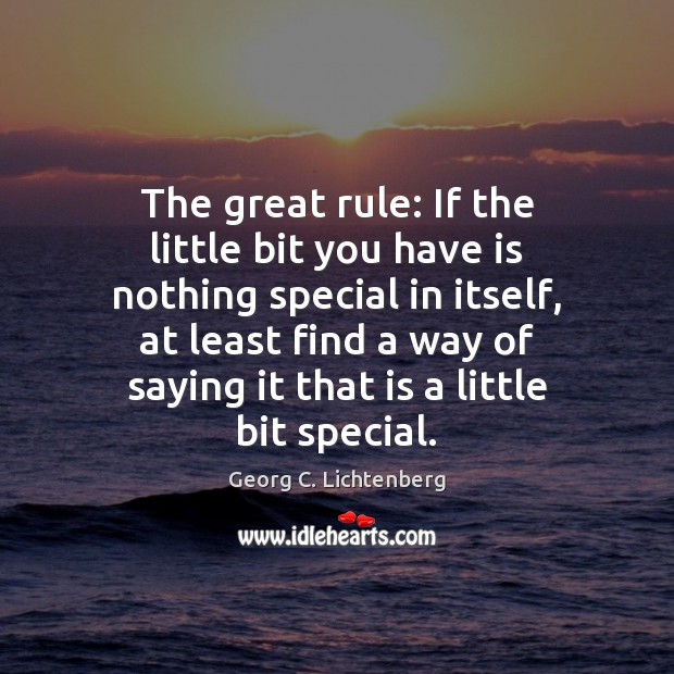 The great rule: If the little bit you have is nothing special Georg C. Lichtenberg Picture Quote