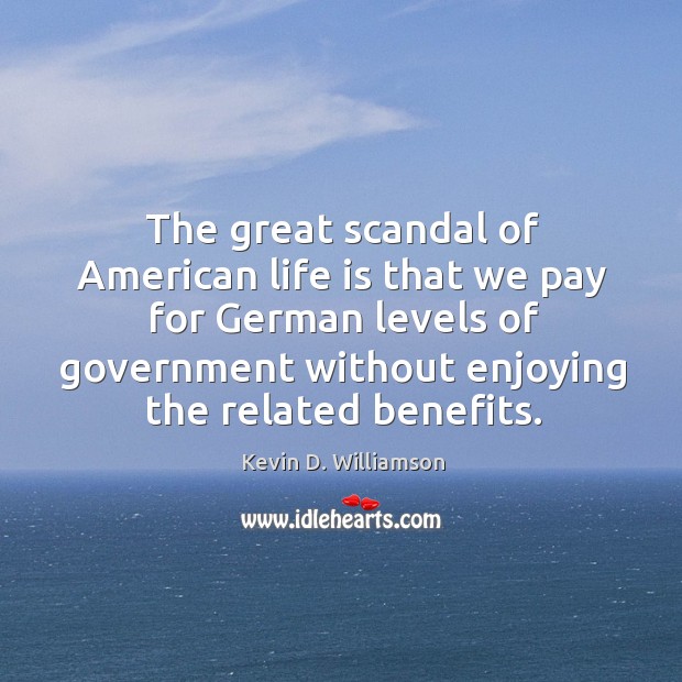 The great scandal of American life is that we pay for German Kevin D. Williamson Picture Quote