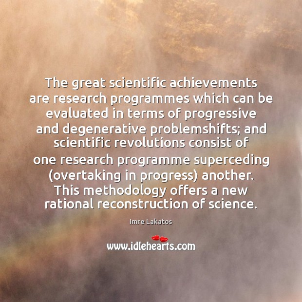 The great scientific achievements are research programmes which can be evaluated in Imre Lakatos Picture Quote