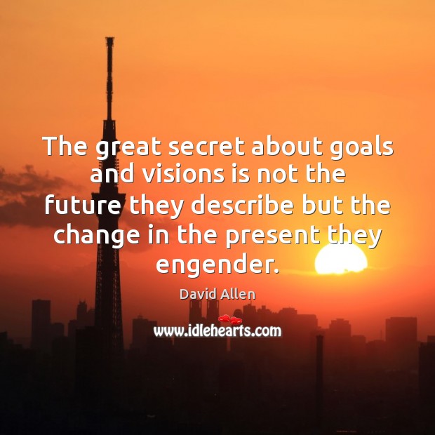 The great secret about goals and visions is not the future they David Allen Picture Quote