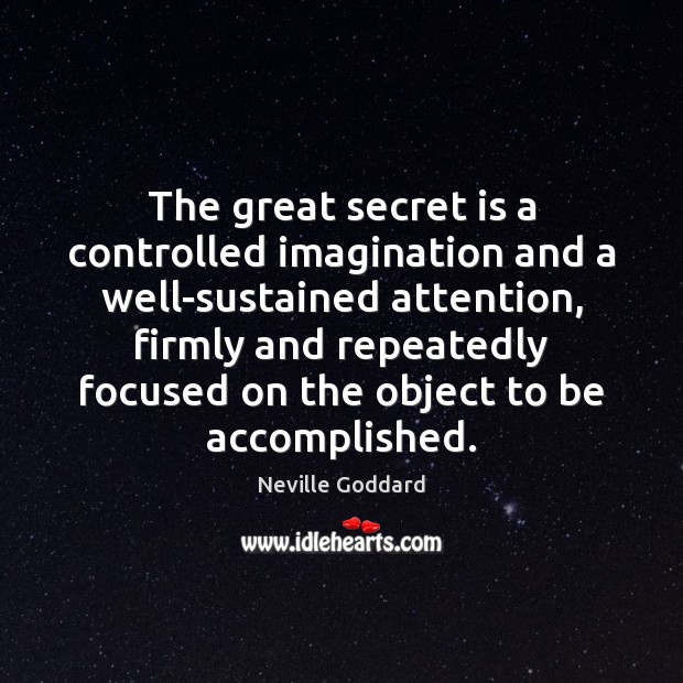 The great secret is a controlled imagination and a well-sustained attention, firmly Neville Goddard Picture Quote