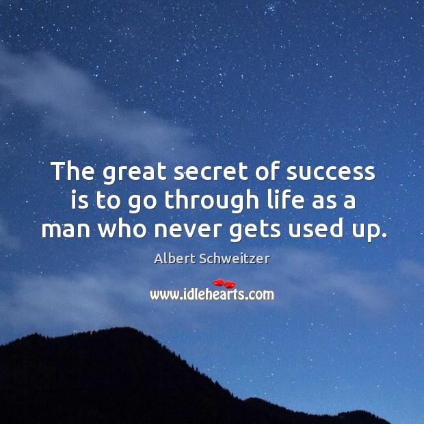 The great secret of success is to go through life as a man who never gets used up. Albert Schweitzer Picture Quote