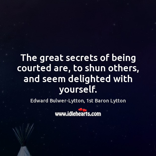 The great secrets of being courted are, to shun others, and seem delighted with yourself. Edward Bulwer-Lytton, 1st Baron Lytton Picture Quote
