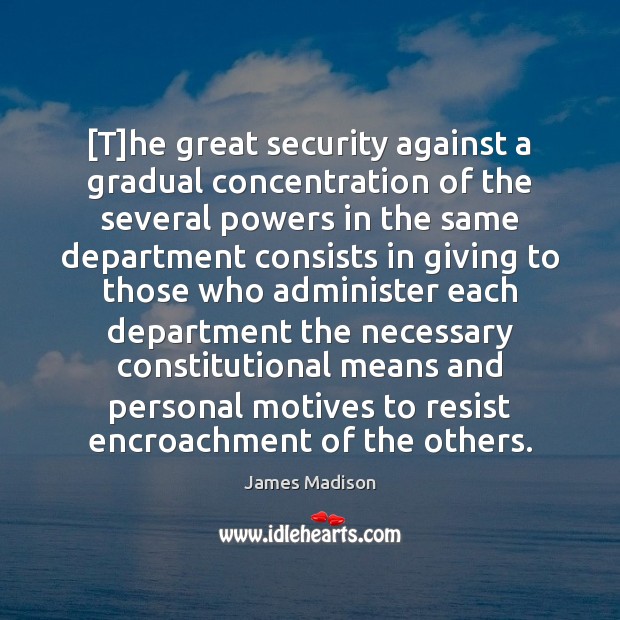 [T]he great security against a gradual concentration of the several powers James Madison Picture Quote