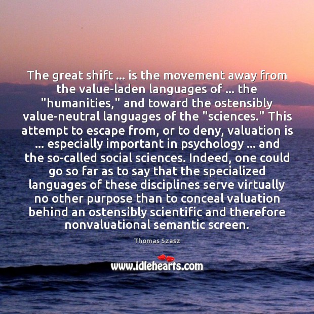 The great shift … is the movement away from the value-laden languages of … Thomas Szasz Picture Quote