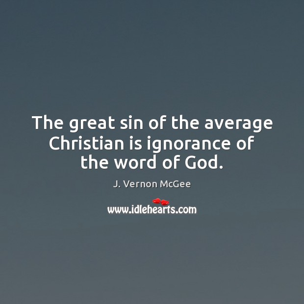 The great sin of the average Christian is ignorance of the word of God. J. Vernon McGee Picture Quote