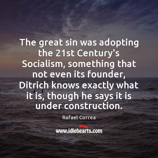 The great sin was adopting the 21st Century’s Socialism, something that not Rafael Correa Picture Quote