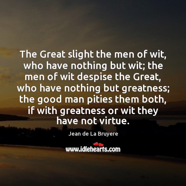 The Great slight the men of wit, who have nothing but wit; Jean de La Bruyere Picture Quote
