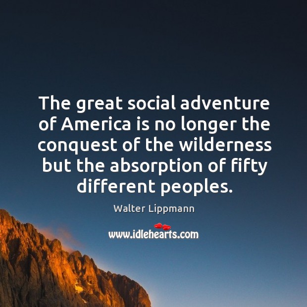 The great social adventure of america is no longer the conquest of the wilderness but the absorption of fifty different peoples. Image