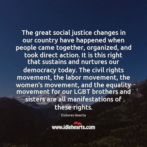 The great social justice changes in our country have happened when people Dolores Huerta Picture Quote