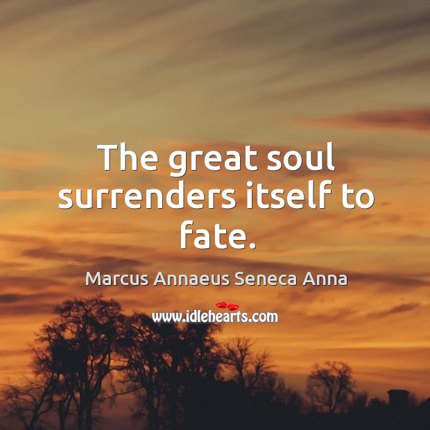 The great soul surrenders itself to fate. Marcus Annaeus Seneca Anna Picture Quote